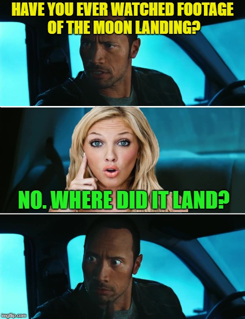 Happy Landing |  HAVE YOU EVER WATCHED FOOTAGE OF THE MOON LANDING? NO. WHERE DID IT LAND? | image tagged in funny memes,moon landing,astronaut,rock driving night,july | made w/ Imgflip meme maker