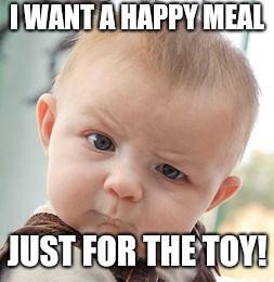 Skeptical Baby Meme | I WANT A HAPPY MEAL; JUST FOR THE TOY! | image tagged in memes,skeptical baby | made w/ Imgflip meme maker