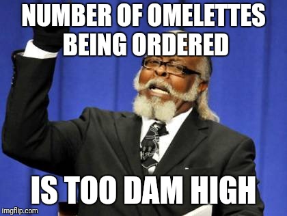 Too Damn High Meme | NUMBER OF OMELETTES BEING ORDERED; IS TOO DAM HIGH | image tagged in memes,too damn high | made w/ Imgflip meme maker