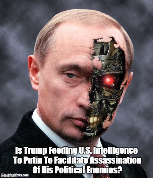Is Trump Feeding U.S. Intelligence To Putin To Facilitate Assassination Of His Political Enemies? | made w/ Imgflip meme maker