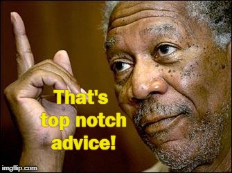 This Morgan Freeman | That's top notch advice! | image tagged in this morgan freeman | made w/ Imgflip meme maker