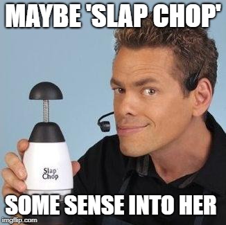 MAYBE 'SLAP CHOP' SOME SENSE INTO HER | made w/ Imgflip meme maker