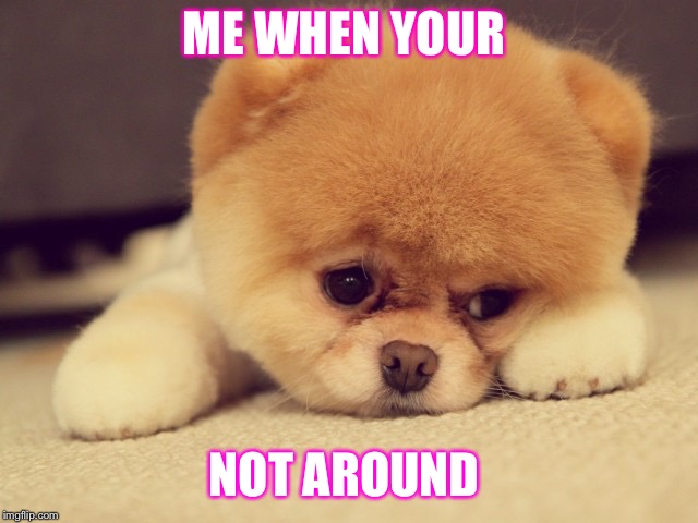 sad face | ME WHEN YOUR; NOT AROUND | image tagged in sad face | made w/ Imgflip meme maker