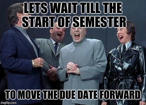 Laughing Villains | LETS WAIT TILL THE START OF SEMESTER; TO MOVE THE DUE DATE FORWARD | image tagged in memes,laughing villains | made w/ Imgflip meme maker