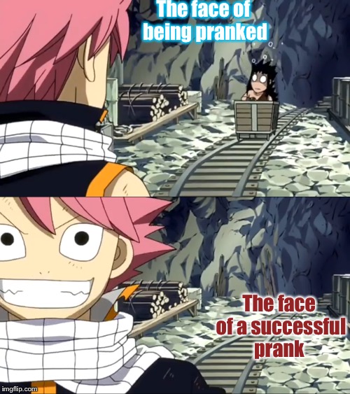 Pranks | The face of being pranked; The face of a successful prank | image tagged in pranks,fairy tail | made w/ Imgflip meme maker