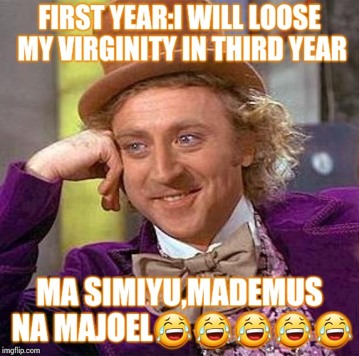 Creepy Condescending Wonka Meme | FIRST YEAR:I WILL LOOSE MY VIRGINITY IN THIRD YEAR; MA SIMIYU,MADEMUS NA MAJOEL😂😂😂😂😂 | image tagged in memes,creepy condescending wonka | made w/ Imgflip meme maker