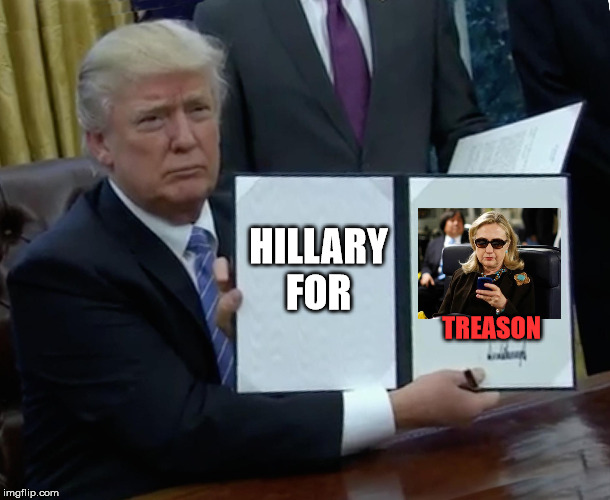 Trump Bill Signing | HILLARY FOR; TREASON | image tagged in memes,trump bill signing | made w/ Imgflip meme maker