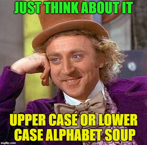 What a way to market soup.... | JUST THINK ABOUT IT; UPPER CASE OR LOWER CASE ALPHABET SOUP | image tagged in memes,creepy condescending wonka,soup,funny | made w/ Imgflip meme maker