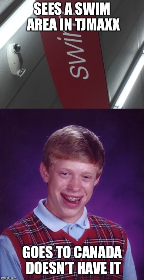 Bad lack tjmaxx | SEES A SWIM AREA IN TJMAXX; GOES TO CANADA DOESN’T HAVE IT | image tagged in memes,funny,bad luck brian,store,canada,swim | made w/ Imgflip meme maker