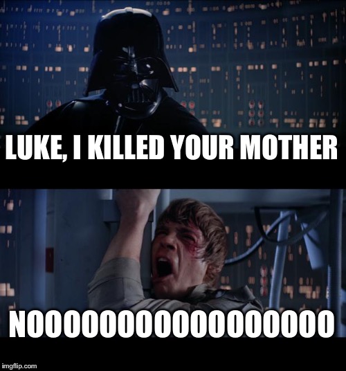 Star Wars No Meme | LUKE, I KILLED YOUR MOTHER; NOOOOOOOOOOOOOOOOO | image tagged in memes,star wars no | made w/ Imgflip meme maker