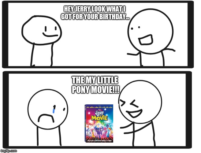 Bad Present | HEY JERRY LOOK WHAT I GOT FOR YOUR BIRTHDAY... THE MY LITTLE PONY MOVIE!!! | image tagged in cartoons,presents,funny meme | made w/ Imgflip meme maker