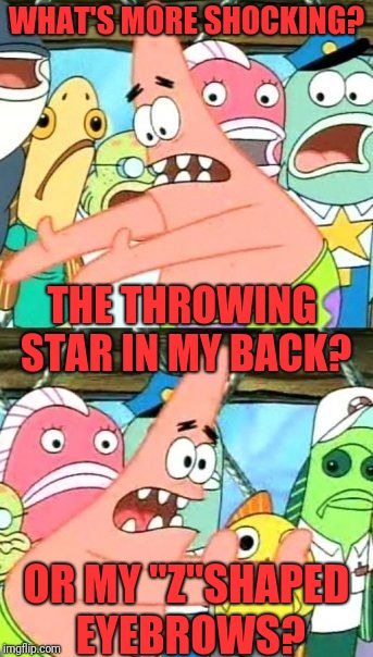 They're suitably horrified by the throwing star... But those eyebrows! | WHAT'S MORE SHOCKING? THE THROWING STAR IN MY BACK? OR MY "Z"SHAPED EYEBROWS? | image tagged in funny meme,put it somewhere else patrick | made w/ Imgflip meme maker
