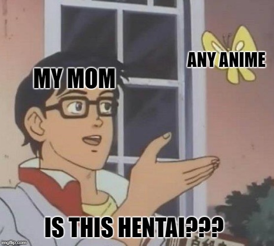 Is This A Pigeon Meme | ANY ANIME; MY MOM; IS THIS HENTAI??? | image tagged in memes,is this a pigeon | made w/ Imgflip meme maker