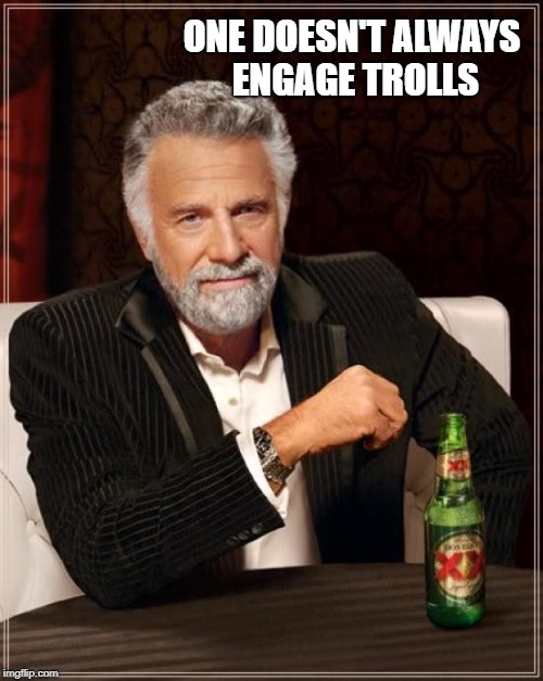 The Most Interesting Man In The World Meme | ONE DOESN'T ALWAYS ENGAGE TROLLS | image tagged in memes,the most interesting man in the world | made w/ Imgflip meme maker