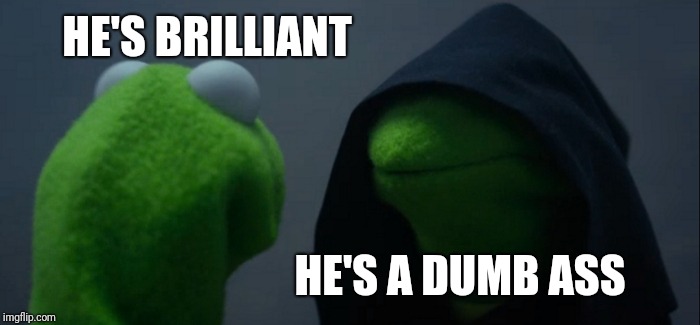 Evil Kermit Meme | HE'S BRILLIANT HE'S A DUMB ASS | image tagged in memes,evil kermit | made w/ Imgflip meme maker