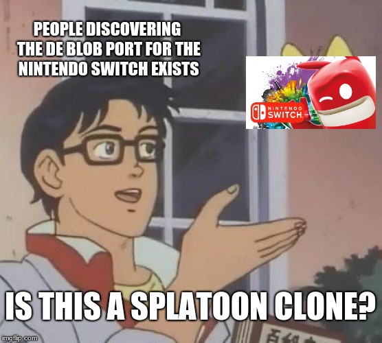 Is This A Pigeon Meme | PEOPLE DISCOVERING THE DE BLOB PORT FOR THE NINTENDO SWITCH EXISTS; IS THIS A SPLATOON CLONE? | image tagged in memes,is this a pigeon | made w/ Imgflip meme maker