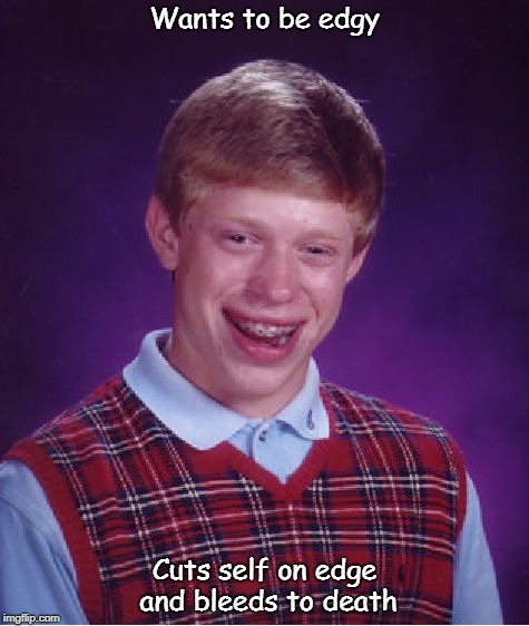 Too much edge | Wants to be edgy; Cuts self on edge and bleeds to death | image tagged in memes,bad luck brian,edgy | made w/ Imgflip meme maker
