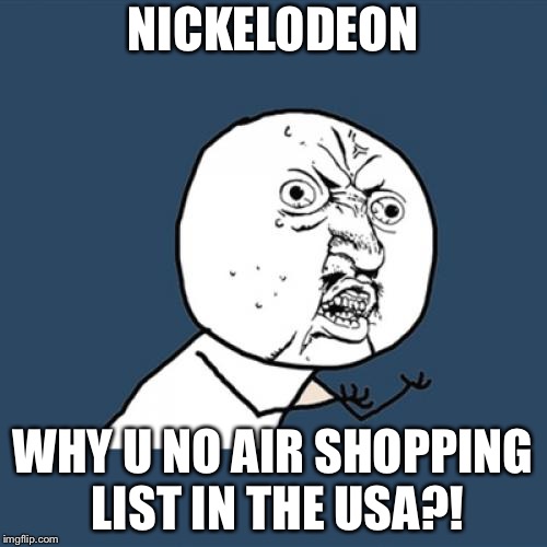 Shopping List | NICKELODEON; WHY U NO AIR SHOPPING LIST IN THE USA?! | image tagged in memes,y u no,spongebob,nickelodeon | made w/ Imgflip meme maker