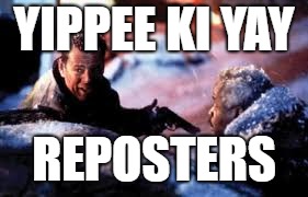 YIPPEE KI YAY REPOSTERS | made w/ Imgflip meme maker