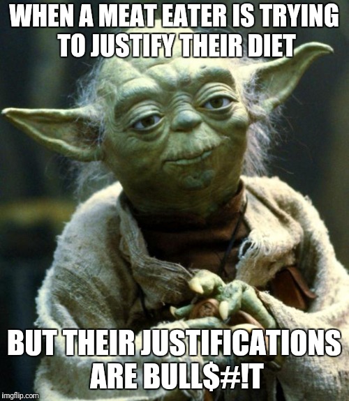 Star Wars Yoda Meme | WHEN A MEAT EATER IS TRYING TO JUSTIFY THEIR DIET; BUT THEIR JUSTIFICATIONS ARE BULL$#!T | image tagged in memes,star wars yoda | made w/ Imgflip meme maker