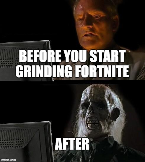 I'll Just Wait Here Meme | BEFORE YOU START GRINDING FORTNITE; AFTER | image tagged in memes,ill just wait here | made w/ Imgflip meme maker