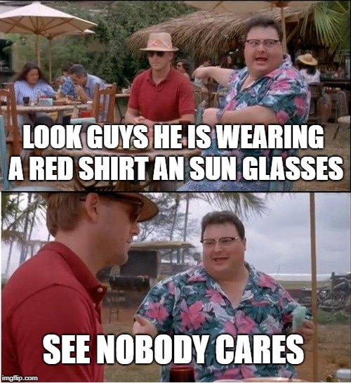 See Nobody Cares Meme | LOOK GUYS HE IS WEARING A RED SHIRT AN SUN GLASSES; SEE NOBODY CARES | image tagged in memes,see nobody cares | made w/ Imgflip meme maker