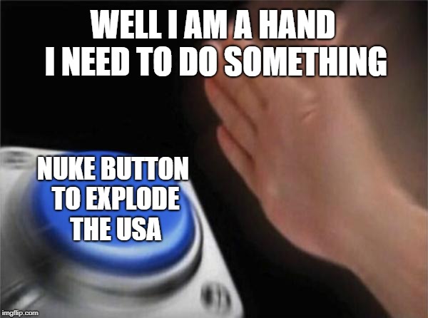Blank Nut Button Meme | WELL I AM A HAND I NEED TO DO SOMETHING; NUKE BUTTON TO EXPLODE THE USA | image tagged in memes,blank nut button | made w/ Imgflip meme maker