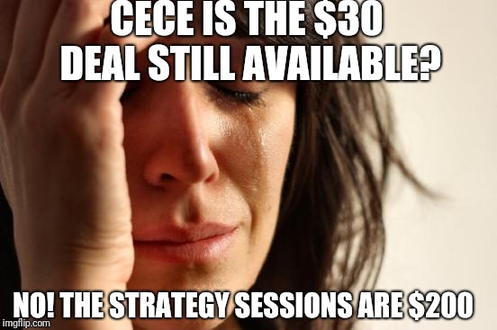 First World Problems Meme | CECE IS THE $30 DEAL STILL AVAILABLE? NO! THE STRATEGY SESSIONS ARE $200 | image tagged in memes,first world problems | made w/ Imgflip meme maker