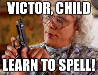 Madea One mo Time | VICTOR, CHILD; LEARN TO SPELL! | image tagged in madea one mo time | made w/ Imgflip meme maker