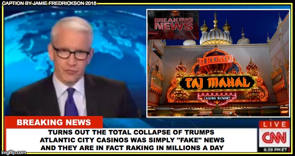 CAPTION BY JAMIE FREDRICKSON 2018; TURNS OUT THE TOTAL COLLAPSE OF TRUMPS ATLANTIC CITY CASINOS WAS SIMPLY "FAKE" NEWS AND THEY ARE IN FACT RAKING IN MILLIONS A DAY | image tagged in trumps a moron | made w/ Imgflip meme maker