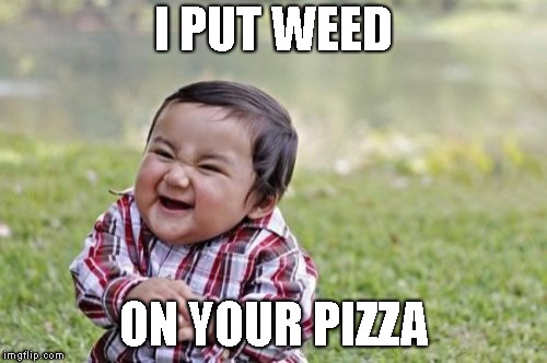 Evil Toddler Meme | I PUT WEED ON YOUR PIZZA | image tagged in memes,evil toddler | made w/ Imgflip meme maker