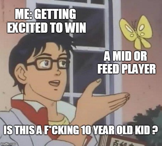 Is This A Pigeon | ME: GETTING EXCITED TO WIN; A MID OR FEED PLAYER; IS THIS A F*CKING 10 YEAR OLD KID ? | image tagged in memes,is this a pigeon | made w/ Imgflip meme maker