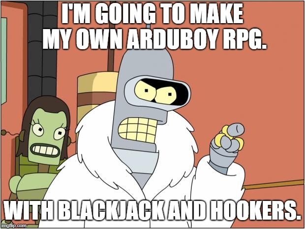 Bender Meme | I'M GOING TO MAKE MY OWN ARDUBOY RPG. WITH BLACKJACK AND HOOKERS. | image tagged in memes,bender | made w/ Imgflip meme maker