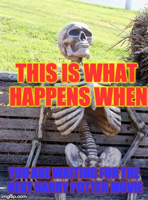Oh My Gosh Hurry Up | THIS IS WHAT HAPPENS WHEN; YOU ARE WAITING FOR THE NEXT HARRY POTTER MOVIE | image tagged in memes,waiting skeleton | made w/ Imgflip meme maker