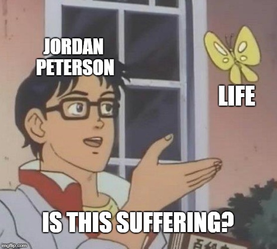 Is This A Pigeon Meme | JORDAN PETERSON; LIFE; IS THIS SUFFERING? | image tagged in memes,is this a pigeon,life is suffering | made w/ Imgflip meme maker