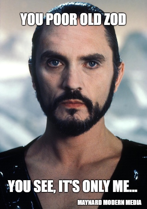 Zod | YOU POOR OLD ZOD; YOU SEE, IT'S ONLY ME... MAYNARD MODERN MEDIA | image tagged in zod | made w/ Imgflip meme maker