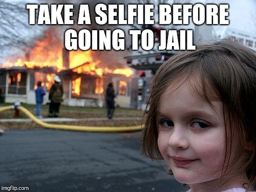 Disaster Girl | TAKE A SELFIE BEFORE GOING TO JAIL | image tagged in memes,disaster girl | made w/ Imgflip meme maker