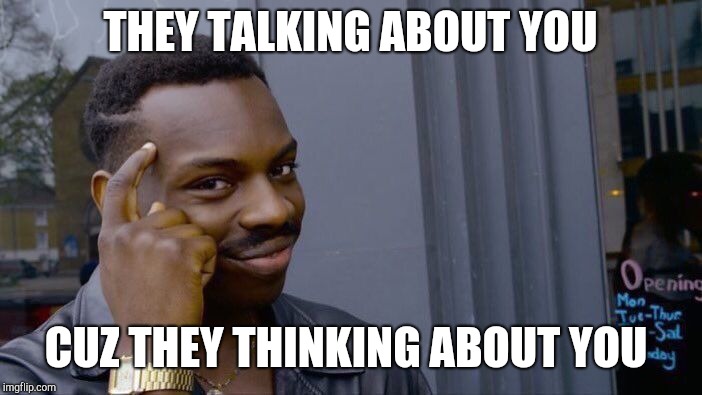 Roll Safe Think About It | THEY TALKING ABOUT YOU; CUZ THEY THINKING ABOUT YOU | image tagged in memes,roll safe think about it | made w/ Imgflip meme maker
