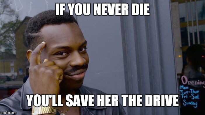 Roll Safe Think About It Meme | IF YOU NEVER DIE YOU'LL SAVE HER THE DRIVE | image tagged in memes,roll safe think about it | made w/ Imgflip meme maker
