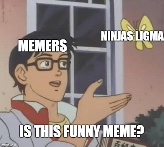 Is This A Pigeon Meme | NINJAS LIGMA; MEMERS; IS THIS FUNNY MEME? | image tagged in memes,is this a pigeon | made w/ Imgflip meme maker