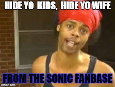 Hide Yo Kids Hide Yo Wife | HIDE YO  KIDS,  HIDE YO WIFE; FROM THE SONIC FANBASE | image tagged in memes,hide yo kids hide yo wife | made w/ Imgflip meme maker