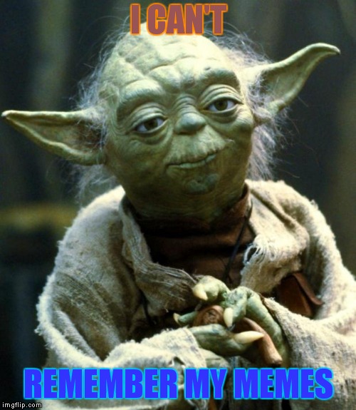 Star Wars Yoda Meme | I CAN'T; REMEMBER MY MEMES | image tagged in memes,star wars yoda | made w/ Imgflip meme maker