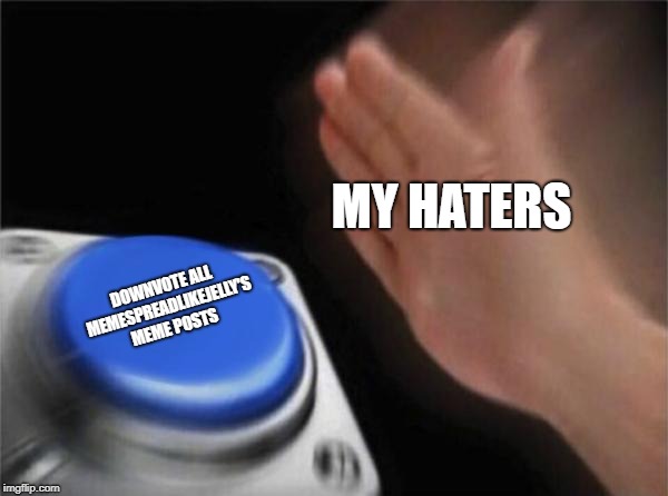 Haters in a nutshell | MY HATERS; DOWNVOTE ALL MEMESPREADLIKEJELLY'S MEME POSTS | image tagged in memes,blank nut button | made w/ Imgflip meme maker