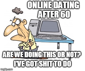 It's a jungle out there | ONLINE DATING AFTER 60; ARE WE DOING THIS OR NOT? I'VE GOT SHIT TO DO | image tagged in online dating,senior citizen dating,dating today | made w/ Imgflip meme maker