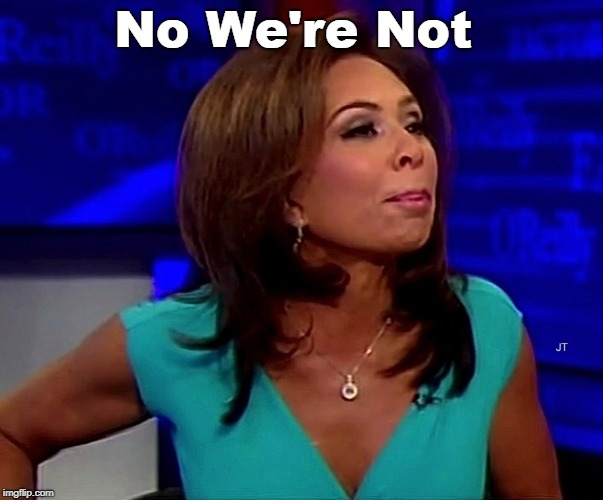 judge jeanine | No We're Not | image tagged in judge jeanine | made w/ Imgflip meme maker