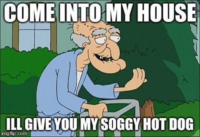 Old man family guy | COME INTO MY HOUSE; ILL GIVE YOU MY SOGGY HOT DOG | image tagged in old man family guy | made w/ Imgflip meme maker