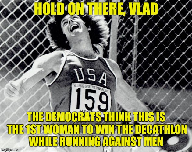 HOLD ON THERE, VLAD THE DEMOCRATS THINK THIS IS THE 1ST WOMAN TO WIN THE DECATHLON WHILE RUNNING AGAINST MEN | made w/ Imgflip meme maker