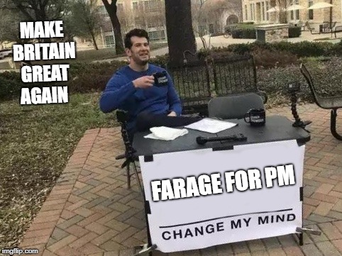 Change My Mind | MAKE BRITAIN GREAT AGAIN; FARAGE FOR PM | image tagged in change my mind | made w/ Imgflip meme maker
