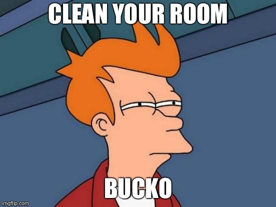Futurama Fry Meme | CLEAN YOUR ROOM BUCKO | image tagged in memes,futurama fry | made w/ Imgflip meme maker