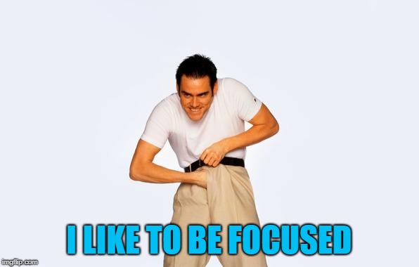 I LIKE TO BE FOCUSED | made w/ Imgflip meme maker